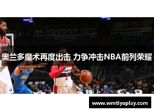 奥兰多魔术再度出击 力争冲击NBA前列荣耀