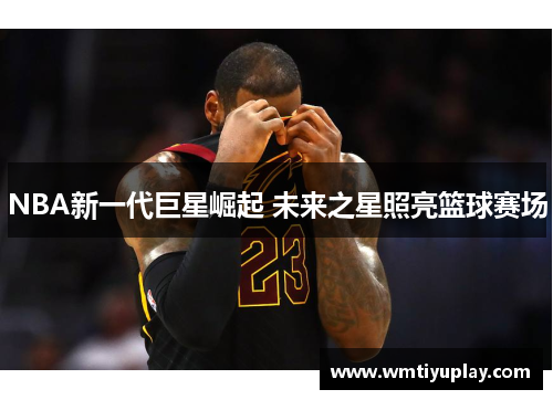NBA新一代巨星崛起 未来之星照亮篮球赛场
